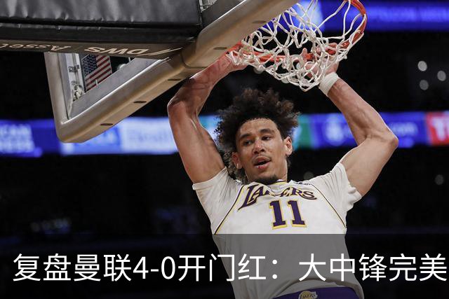 复盘曼联4-0开门红：大中锋完美扮演支点，红魔找到均衡之策